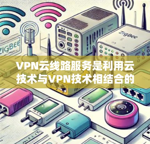 VPN云线路服务是利用云技术与VPN技术相结合的一种网络服务，旨在提供安全、高效、灵活的网络传输和存储解决方案。以下是该服务的核心概述
