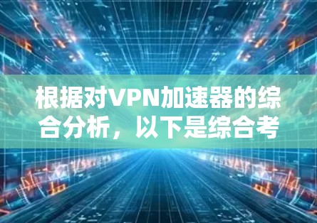 根据对VPN加速器的综合分析，以下是综合考虑因素后的选择