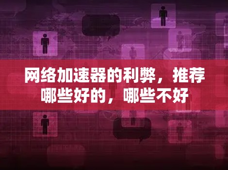 网络加速器的利弊，推荐哪些好的，哪些不好
