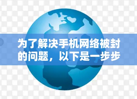为了解决手机网络被封的问题，以下是一步步的建议和建议列表