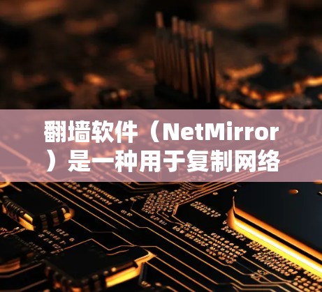 翻墙软件（NetMirror）是一种用于复制网络资源到其他服务器的工具，广泛应用于远程访问设备、备份数据以及维护网络环境。以下是几个值得推荐的翻墙软件，并根据你的需求进行选择
