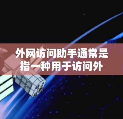 外网访问助手通常是指一种用于访问外部互联网网站或服务的工具。以下是一些可能的解释和功能