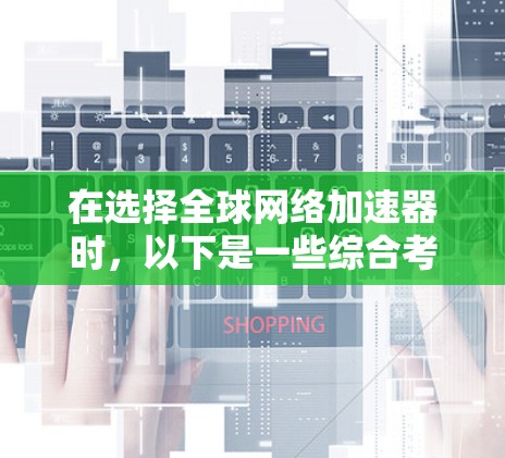 在选择全球网络加速器时，以下是一些综合考虑的关键因素
