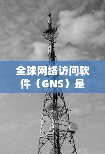 全球网络访问软件（GNS）是一种用于连接全球范围内的多个网络设备的高级软件工具，旨在管理多设备之间的网络连接。以下是关于该软件的详细信息