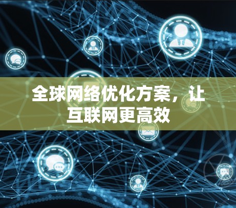 全球网络优化方案，让互联网更高效