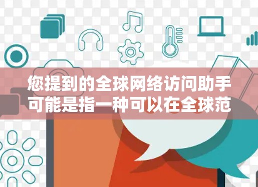您提到的全球网络访问助手可能是指一种可以在全球范围内访问网络服务的工具或设备。以下是一些可能的用途和解决方案