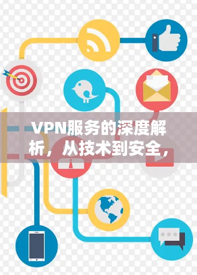 VPN服务的深度解析，从技术到安全，从价格到隐私，全面解析