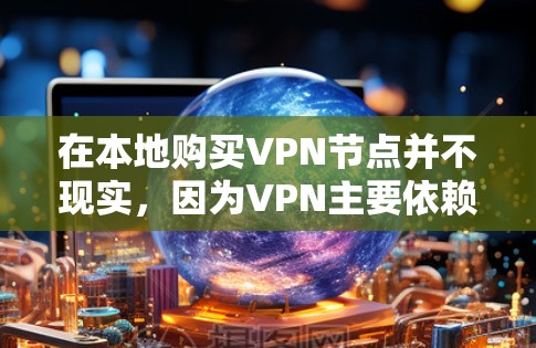 在本地购买VPN节点并不现实，因为VPN主要依赖于网络环境和目标服务器的配置。通常，通过网络连接和使用VPN服务来实现VPN连接更为实际。以下是详细的步骤说明
