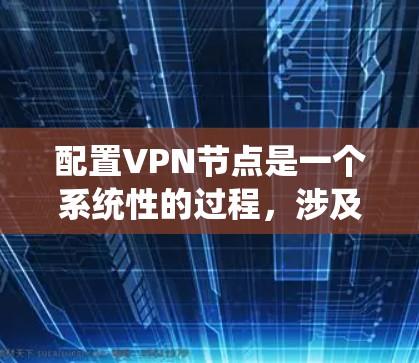 配置VPN节点是一个系统性的过程，涉及多个步骤和技能。以下是一个详细且结构化的步骤指南