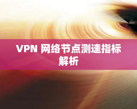 VPN 网络节点测速指标解析