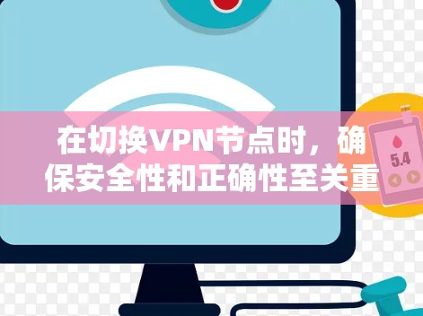 在切换VPN节点时，确保安全性和正确性至关重要。以下是逐步指南，帮助您进行节点切换