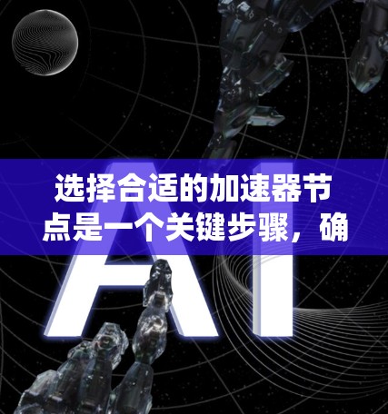 选择合适的加速器节点是一个关键步骤，确保设备性能达到最佳状态。以下是一个系统化的指南，帮助您高效地进行选择