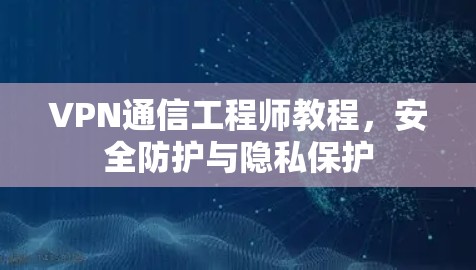 VPN通信工程师教程，安全防护与隐私保护