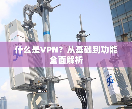 什么是VPN？从基础到功能全面解析