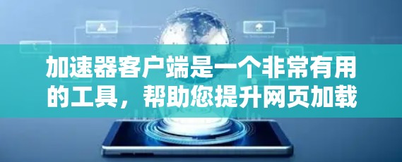 加速器客户端是一个非常有用的工具，帮助您提升网页加载速度。以下是一些推荐的加速器软件，分为免费和付费两类，供您选择