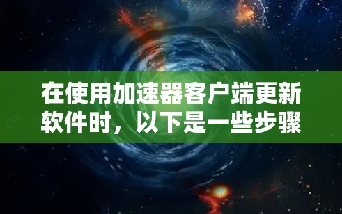 在使用加速器客户端更新软件时，以下是一些步骤指南