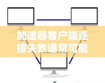 加速器客户端连接失败通常可能由多个因素引起，包括配置错误、网络问题、版本不兼容以及服务未安装等。以下是逐步的解决方案