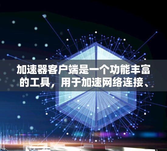 加速器客户端是一个功能丰富的工具，用于加速网络连接、资源下载和加载。以下是其主要功能的详细介绍