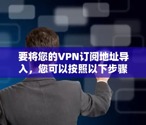 要将您的VPN订阅地址导入，您可以按照以下步骤操作