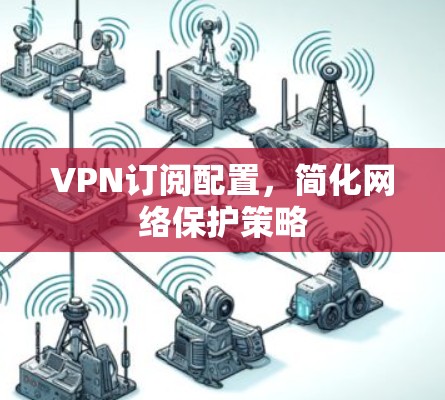 VPN订阅配置，简化网络保护策略