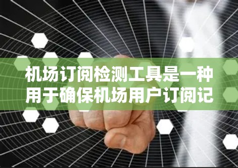 机场订阅检测工具是一种用于确保机场用户订阅记录安全和有效的工具。这些工具通过加密技术和算法，检测订阅记录中的异常数据，如恶意篡改或泄露。以下是关于这些工具的详细说明