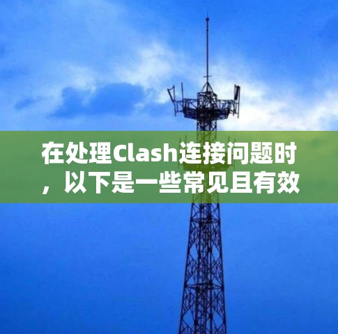 在处理Clash连接问题时，以下是一些常见且有效的步骤和建议
