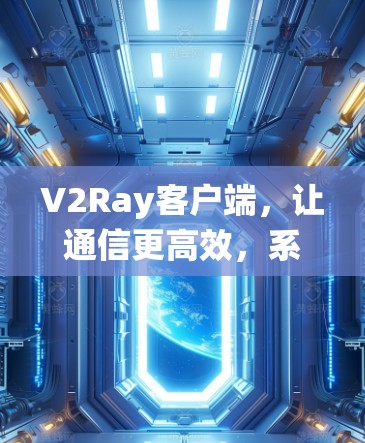 V2Ray客户端，让通信更高效，系统更强大