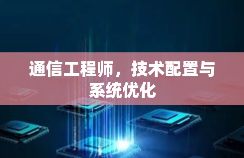 通信工程师，技术配置与系统优化