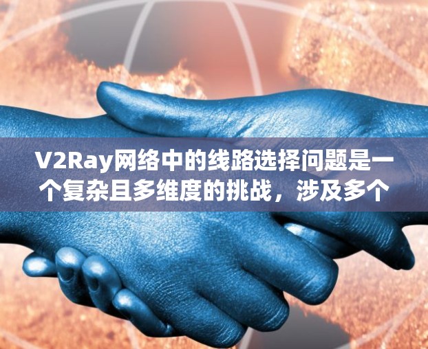 V2Ray网络中的线路选择问题是一个复杂且多维度的挑战，涉及多个关键因素，以下是对这一问题的详细分析