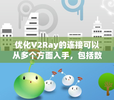优化V2Ray的连接可以从多个方面入手，包括数据增强、模型优化、连接效率、响应速度和稳定性等方面。以下是一个可能的优化流程