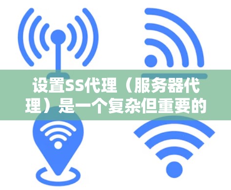 设置SS代理（服务器代理）是一个复杂但重要的步骤，涉及多个配置项。以下是一个详细的指南，帮助您逐步设置SS代理