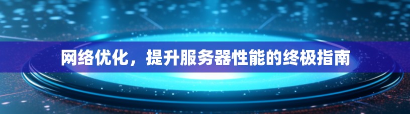 网络优化，提升服务器性能的终极指南