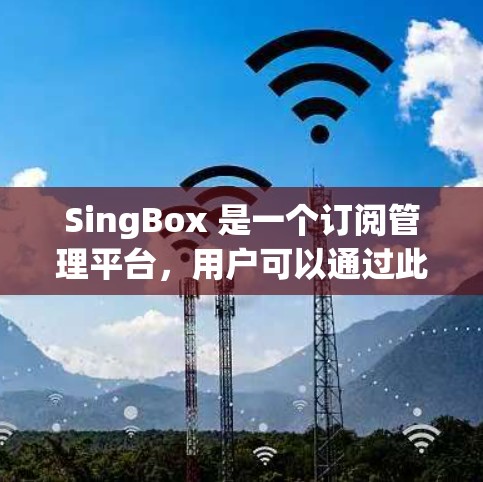 SingBox 是一个订阅管理平台，用户可以通过此平台管理多个订阅、选择订阅状态（如保留、删除等）并设置回复规则。以下是 SingBox 订阅设置的基本步骤和注意事项
