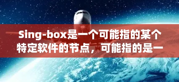 Sing-box是一个可能指的某个特定软件的节点，可能指的是一种图形化界面（UI）设计工具或特定的节点模块。如果你指的是某个特定软件的Node，那么导入Sing-box节点可能涉及到以下步骤