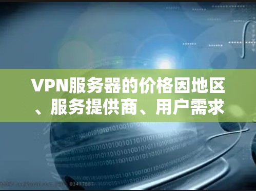 VPN服务器的价格因地区、服务提供商、用户需求和预算而异。以下是一些常见的 VPN 价格范围和选择建议