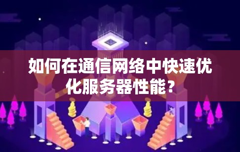 如何在通信网络中快速优化服务器性能？