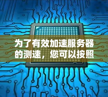 为了有效加速服务器的测速，您可以按照以下步骤操作