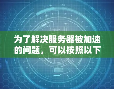 为了解决服务器被加速的问题，可以按照以下步骤进行排查和解决