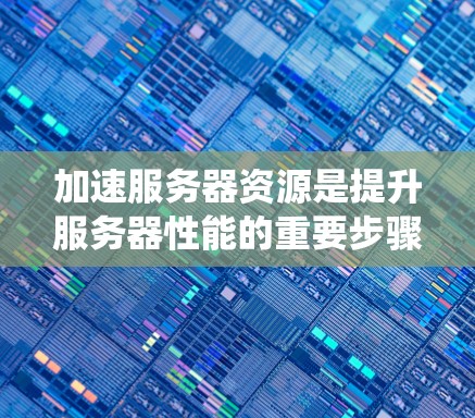 加速服务器资源是提升服务器性能的重要步骤，通常包括硬件加速、软件加速、优化内存和缓存、优化应用和系统设置等方面。以下是一些具体的解决方案和方法，帮助您加速服务器资源