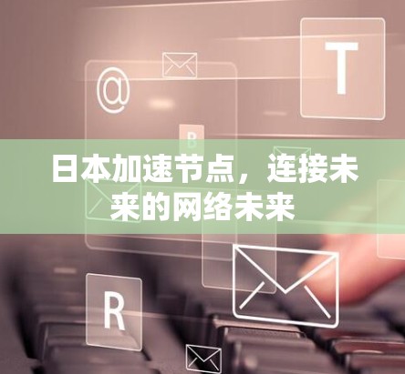 日本加速节点，连接未来的网络未来