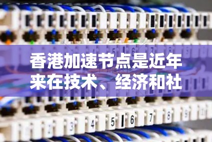 香港加速节点是近年来在技术、经济和社会发展领域中取得重要进展的重要区域。以下是一些关于香港加速节点的要点