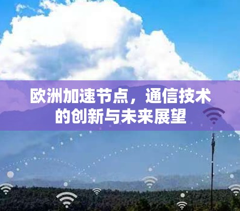 欧洲加速节点，通信技术的创新与未来展望