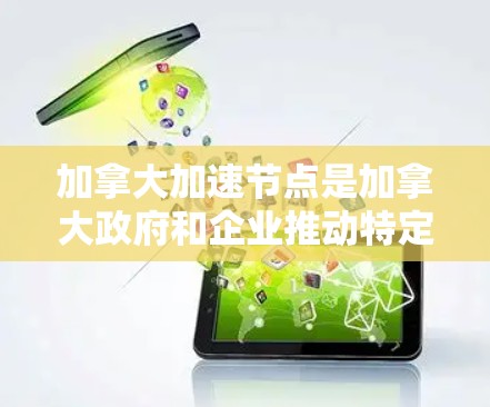 加拿大加速节点是加拿大政府和企业推动特定技术或领域发展的关键项目，旨在加速特定领域的发展。以下是关于加拿大加速节点的详细分析