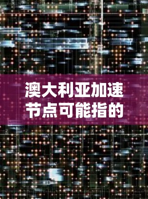 澳大利亚加速节点可能指的是澳大利亚在某些技术、研究或领域中加速了进展或创新。以下是一些可能的解释和背景