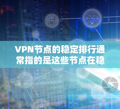 VPN节点的稳定排行通常指的是这些节点在稳定运行时的表现。为了选择可靠的VPN服务器，可以参考以下因素