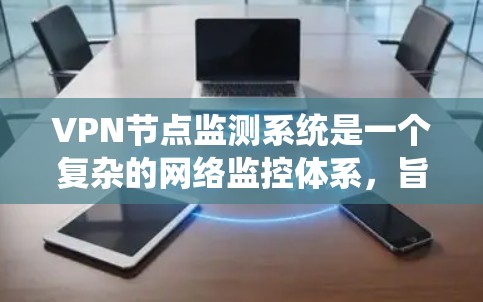 VPN节点监测系统是一个复杂的网络监控体系，旨在保护用户和企业的数据安全。以下是对该系统的详细解析