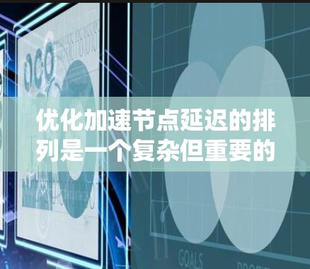 优化加速节点延迟的排列是一个复杂但重要的任务，涉及多个因素和方法。以下是对这个问题的系统性分析和解决方案