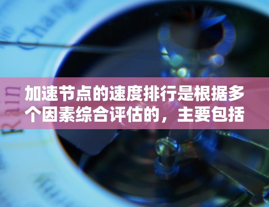 加速节点的速度排行是根据多个因素综合评估的，主要包括以下几个方面