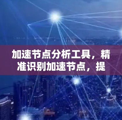 加速节点分析工具，精准识别加速节点，提升网络性能