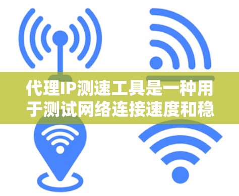 代理IP测速工具是一种用于测试网络连接速度和稳定性的方法，通过将特定IP地址作为测试IP来获取数据。以下是对代理IP测速工具的详细分析